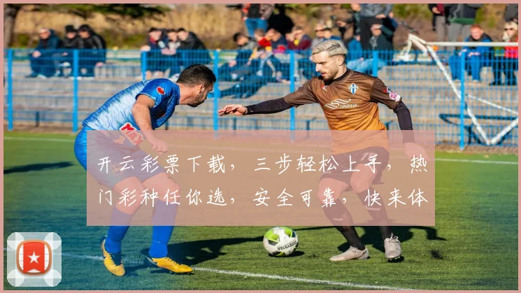 开云彩票下载，三步轻松上手，热门彩种任你选，安全可靠，快来体验