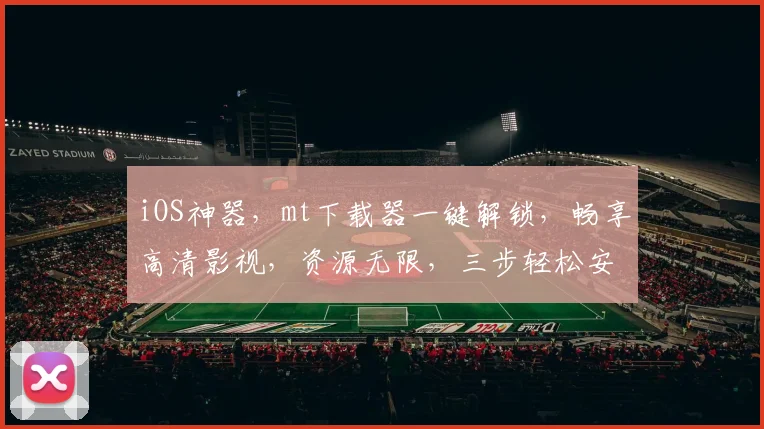 iOS神器，mt下载器一键解锁，畅享高清影视，资源无限，三步轻松安装，快来体验