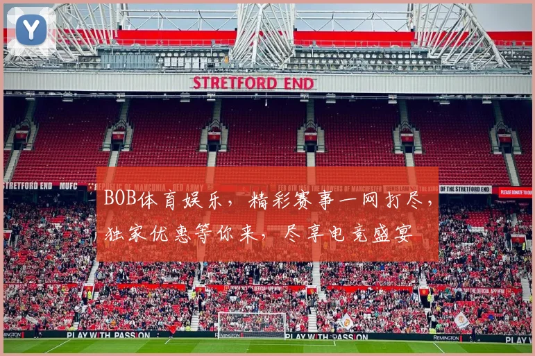 BOB体育娱乐，精彩赛事一网打尽，独家优惠等你来，尽享电竞盛宴