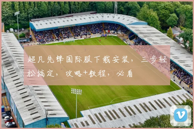 超凡先锋国际服下载安装，三步轻松搞定，攻略+教程，必看
