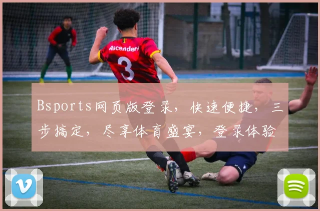 Bsports网页版登录，快速便捷，三步搞定，尽享体育盛宴，登录体验升级中