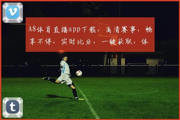 A8体育直播app下载，高清赛事，畅享不停，实时比分，一键获取，体验极致
