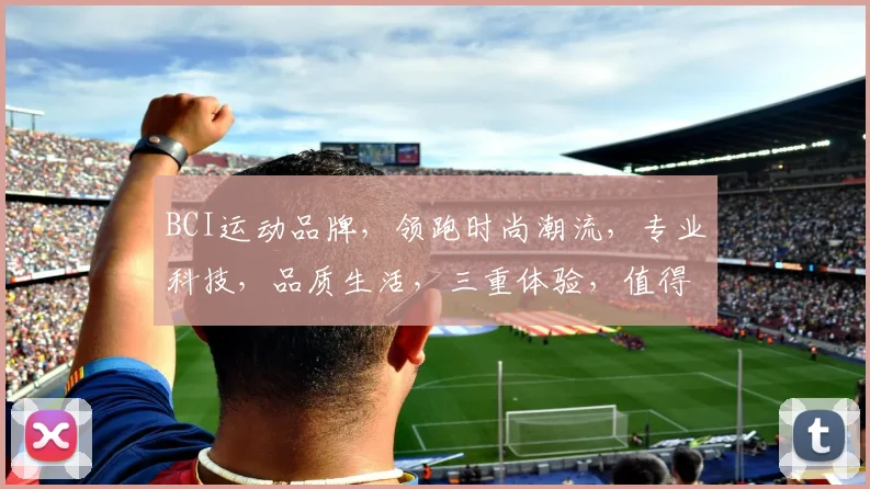 BCI运动品牌，领跑时尚潮流，专业科技，品质生活，三重体验，值得信赖
