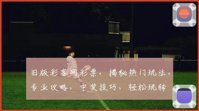 旧版彩客网彩票，揭秘热门玩法，专业攻略，中奖技巧，轻松玩转