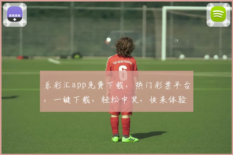 乐彩汇app免费下载，热门彩票平台，一键下载，轻松中奖，快来体验